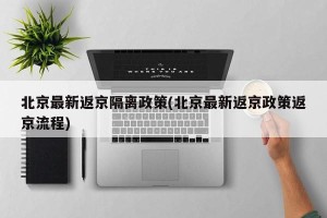 北京最新返京隔离政策(北京最新返京政策返京流程)