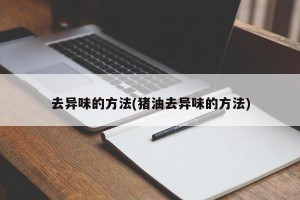 去异味的方法(猪油去异味的方法)