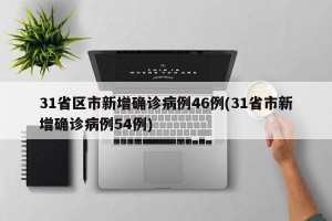 31省区市新增确诊病例46例(31省市新增确诊病例54例)