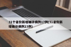 31个省份新增确诊病例17例(31省份新增确诊病例23例)