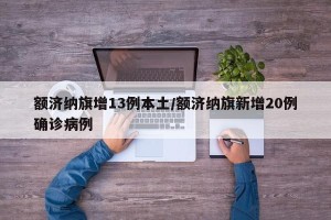 额济纳旗增13例本土/额济纳旗新增20例确诊病例