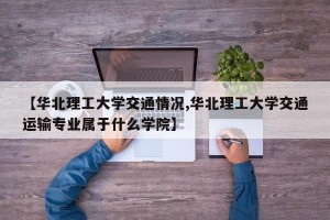 【华北理工大学交通情况,华北理工大学交通运输专业属于什么学院】