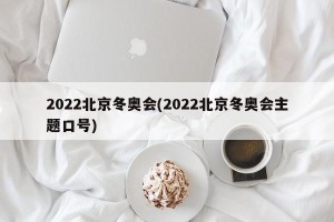2022北京冬奥会(2022北京冬奥会主题口号)