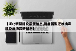 【河北新型肺炎最新消息,河北新型冠状病毒肺炎疫情最新消息】