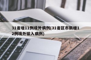 31省增11例境外病例(31省区市新增12例境外输入病例)