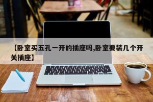 【卧室买五孔一开的插座吗,卧室要装几个开关插座】