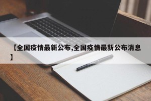 【全国疫情最新公布,全国疫情最新公布消息】