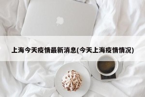 上海今天疫情最新消息(今天上海疫情情况)