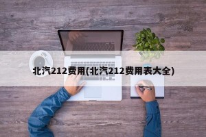 北汽212费用(北汽212费用表大全)