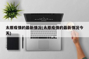 太原疫情的最新情况(太原疫情的最新情况今天)