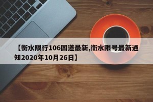 【衡水限行106国道最新,衡水限号最新通知2020年10月26日】