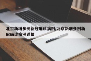 北京新增多例新冠确诊病例/北京新增多例新冠确诊病例详情