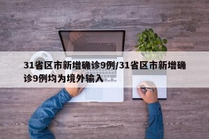 31省区市新增确诊9例/31省区市新增确诊9例均为境外输入