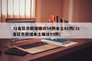 31省区市新增确诊54例本土41例(31省区市新增本土确诊59例)