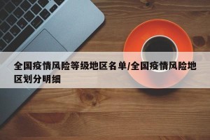 全国疫情风险等级地区名单/全国疫情风险地区划分明细