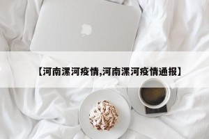 【河南漯河疫情,河南漯河疫情通报】