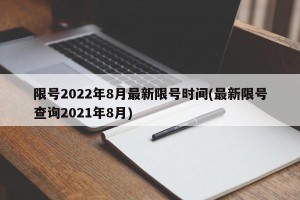 限号2022年8月最新限号时间(最新限号查询2021年8月)