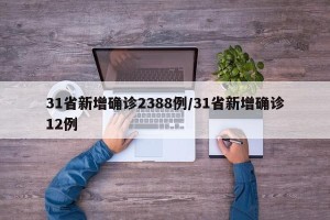 31省新增确诊2388例/31省新增确诊12例