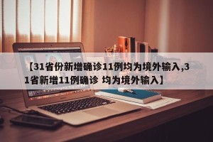 【31省份新增确诊11例均为境外输入,31省新增11例确诊 均为境外输入】