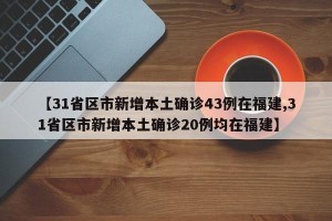 【31省区市新增本土确诊43例在福建,31省区市新增本土确诊20例均在福建】