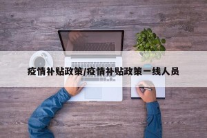 疫情补贴政策/疫情补贴政策一线人员