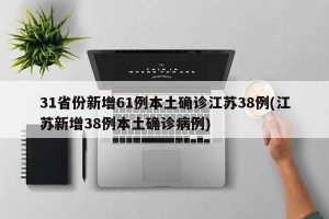 31省份新增61例本土确诊江苏38例(江苏新增38例本土确诊病例)