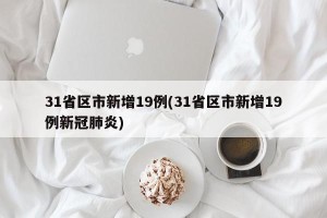 31省区市新增19例(31省区市新增19例新冠肺炎)
