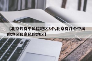 【北京共有中风险地区3个,北京有几个中风险地区和高风险地区】