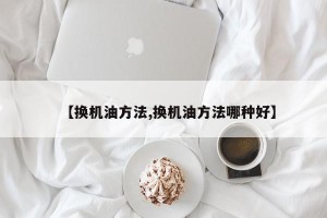 【换机油方法,换机油方法哪种好】