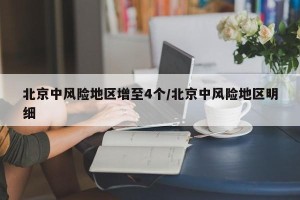 北京中风险地区增至4个/北京中风险地区明细