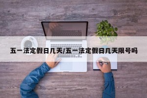 五一法定假日几天/五一法定假日几天限号吗