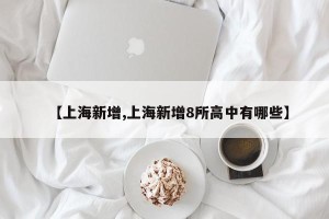 【上海新增,上海新增8所高中有哪些】