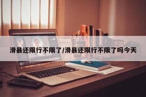 滑县还限行不限了/滑县还限行不限了吗今天