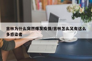 吉林为什么突然爆发疫情/吉林怎么又有这么多感染者