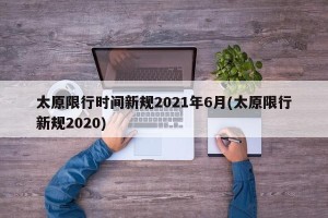 太原限行时间新规2021年6月(太原限行新规2020)