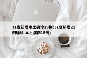 31省新增本土确诊29例(31省新增21例确诊 本土病例15例)
