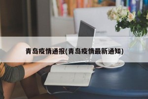 青岛疫情通报(青岛疫情最新通知)