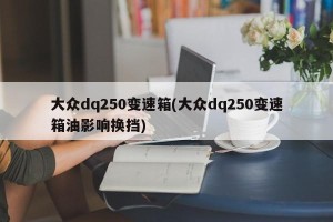 大众dq250变速箱(大众dq250变速箱油影响换挡)