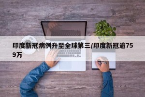 印度新冠病例升至全球第三/印度新冠逾759万