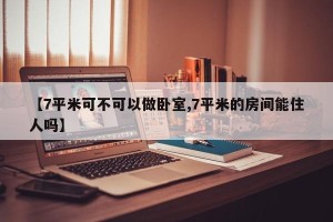【7平米可不可以做卧室,7平米的房间能住人吗】