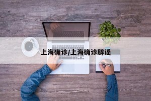 上海确诊/上海确诊辟谣