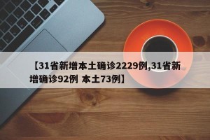【31省新增本土确诊2229例,31省新增确诊92例 本土73例】