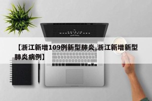 【浙江新增109例新型肺炎,浙江新增新型肺炎病例】