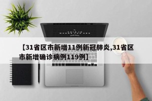 【31省区市新增11例新冠肺炎,31省区市新增确诊病例119例】