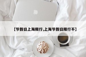 【节假日上海限行,上海节假日限行不】