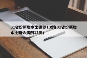 31省份新增本土确诊13例(31省份新增本土确诊病例12例)