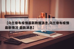 【乌兰察布疫情最新数据消息,乌兰察布疫情最新情况 最新消息】