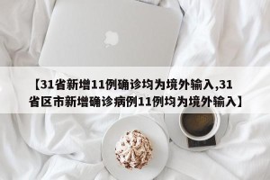 【31省新增11例确诊均为境外输入,31省区市新增确诊病例11例均为境外输入】