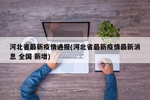 河北省最新疫情通报(河北省最新疫情最新消息 全国 新增)