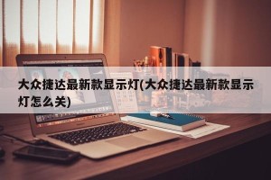 大众捷达最新款显示灯(大众捷达最新款显示灯怎么关)